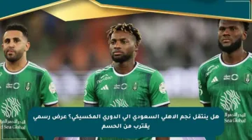 هل ينتقل نجم الأهلي السعودي إلى الدوري المكسيكي؟ عرض رسمي يقترب من الحسم